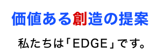 価値ある想像の提案。私達は「EDGE」です。